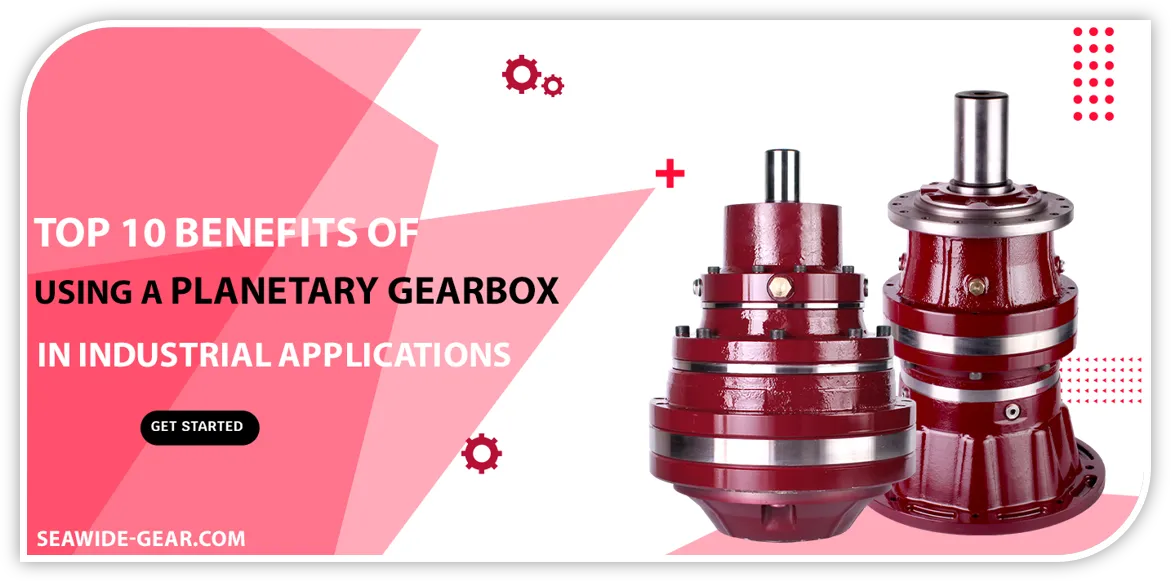 Top 10 Benefits of Using a Planetary Gearbox in Industrial Applications