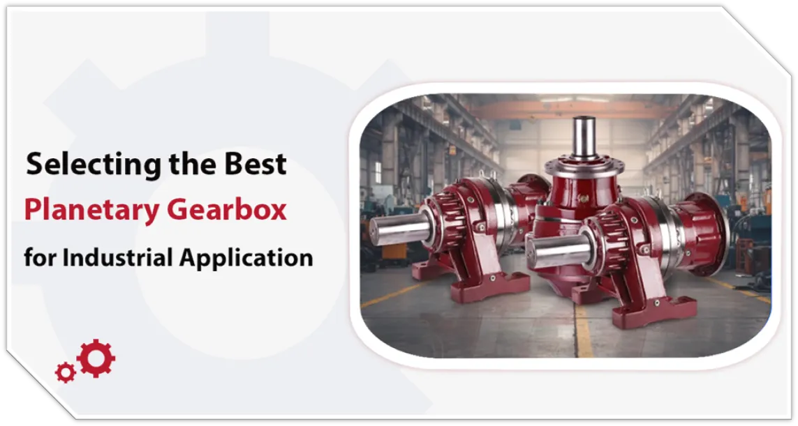 Selecting the best planetary gearbox for industrial application